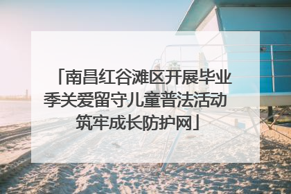 南昌红谷滩区开展毕业季关爱留守儿童普法活动 筑牢成长防护网