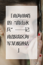 南海前哨的“高山水兵”——记南部战区海军某观通站