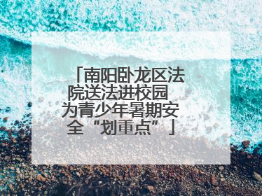 南阳卧龙区法院送法进校园 为青少年暑期安全“划重点”