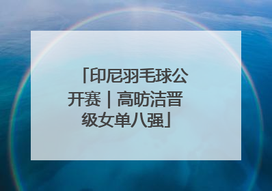 印尼羽毛球公开赛｜高昉洁晋级女单八强