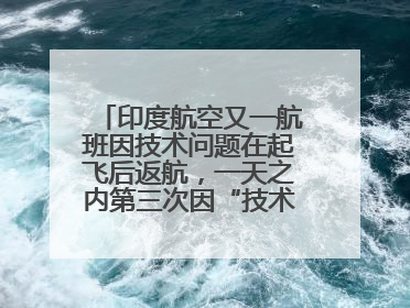 印度航空又一航班因技术问题在起飞后返航，一天之内第三次因“技术问题”返航