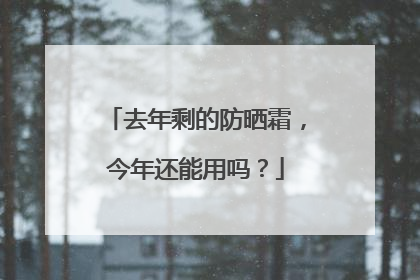 去年剩的防晒霜，今年还能用吗？