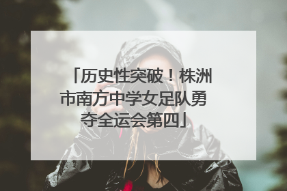 历史性突破！株洲市南方中学女足队勇夺全运会第四
