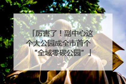厉害了！副中心这个大公园成全市首个“全域零碳公园”