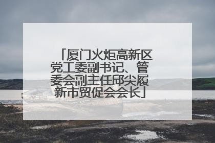 厦门火炬高新区党工委副书记、管委会副主任邱尖履新市贸促会会长
