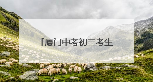 厦门中考初三考生数首破5万！中考下周四开考，这份赴考指南请收好