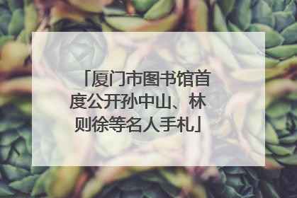 厦门市图书馆首度公开孙中山、林则徐等名人手札