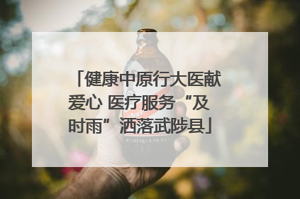 健康中原行大医献爱心 医疗服务“及时雨”洒落武陟县