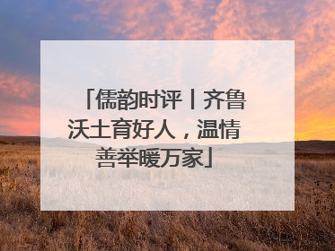 儒韵时评丨齐鲁沃土育好人，温情善举暖万家