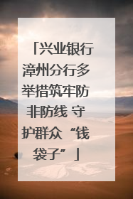 兴业银行漳州分行多举措筑牢防非防线 守护群众“钱袋子”