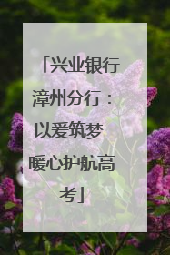 兴业银行漳州分行：以爱筑梦 暖心护航高考