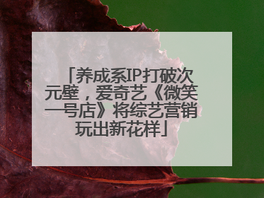 养成系IP打破次元壁，爱奇艺《微笑一号店》将综艺营销玩出新花样