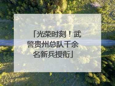 光荣时刻！武警贵州总队千余名新兵授衔