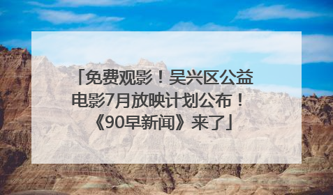 免费观影！吴兴区公益电影7月放映计划公布！《90早新闻》来了