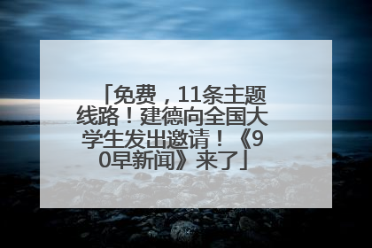 免费，11条主题线路！建德向全国大学生发出邀请！《90早新闻》来了