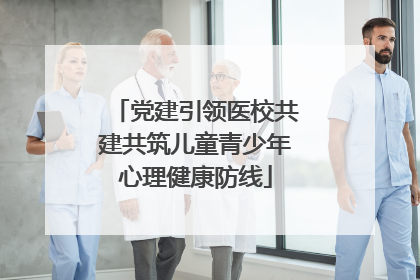 党建引领医校共建共筑儿童青少年心理健康防线