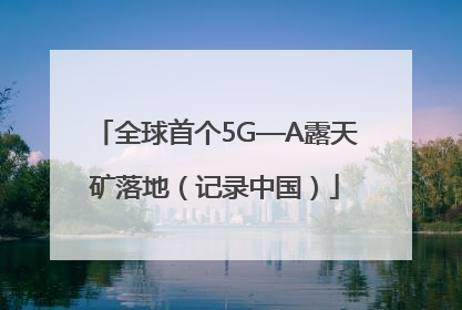 全球首个5G—A露天矿落地（记录中国）