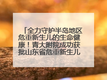 全力守护半岛地区危重新生儿的生命健康！青大附院成功获批山东省危重新生儿救治中心