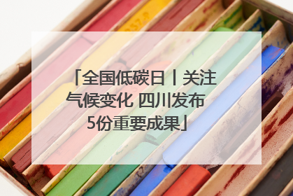 全国低碳日丨关注气候变化 四川发布5份重要成果