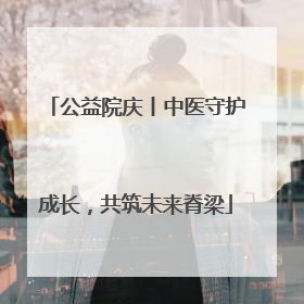 公益院庆丨中医守护成长，共筑未来脊梁