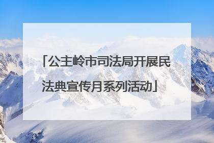 公主岭市司法局开展民法典宣传月系列活动