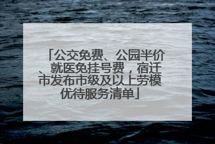 公交免费、公园半价、就医免挂号费，宿迁市发布市级及以上劳模优待服务清单