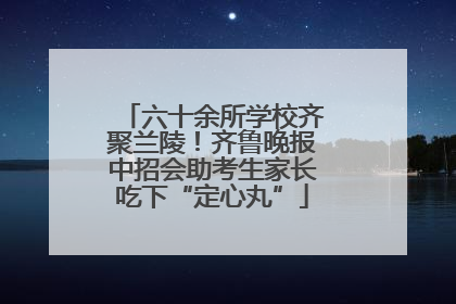 六十余所学校齐聚兰陵！齐鲁晚报中招会助考生家长吃下“定心丸”