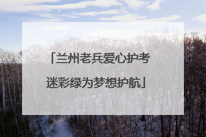 兰州老兵爱心护考 迷彩绿为梦想护航