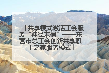 共享模式激活工会服务“神经末梢”——东营市总工会创新共享职工之家服务模式