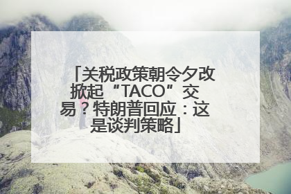 关税政策朝令夕改掀起“TACO”交易？特朗普回应：这是谈判策略