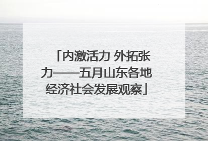 内激活力 外拓张力——五月山东各地经济社会发展观察