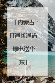 内蒙古：打通新通道 绿电送华东