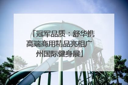 冠军品质：舒华携高端商用精品亮相广州国际健身展