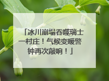 冰川崩塌吞噬瑞士一村庄！气候变暖警钟再次敲响！