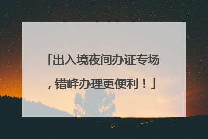 出入境夜间办证专场，错峰办理更便利！