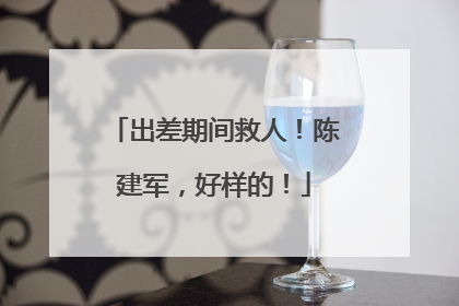 出差期间救人！陈建军，好样的！
