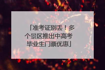 准考证别丢！多个景区推出中高考毕业生门票优惠