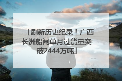 刷新历史纪录！广西长洲船闸单月过货量突破2444万吨
