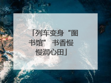 列车变身“图书馆” 书香慢慢润心田