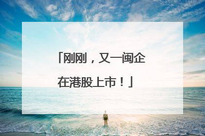刚刚，又一闽企在港股上市！