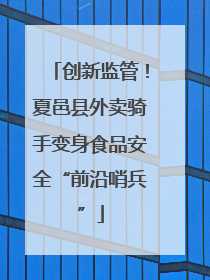 创新监管！夏邑县外卖骑手变身食品安全“前沿哨兵”