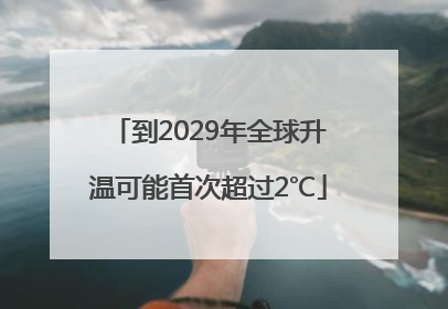 到2029年全球升温可能首次超过2℃
