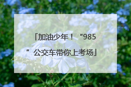 加油少年！“985”公交车带你上考场