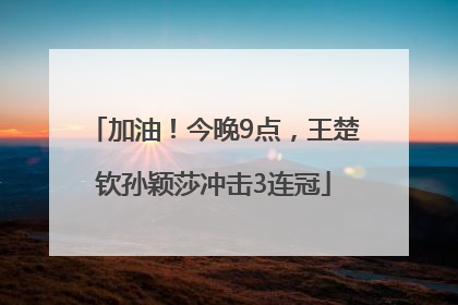 加油！今晚9点，王楚钦孙颖莎冲击3连冠
