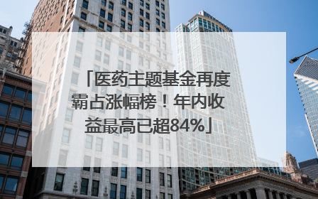 医药主题基金再度霸占涨幅榜！年内收益最高已超84%