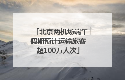 北京两机场端午假期预计运输旅客超100万人次
