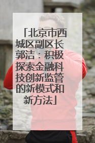 北京市西城区副区长郭洁：积极探索金融科技创新监管的新模式和新方法
