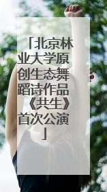 北京林业大学原创生态舞蹈诗作品《共生》首次公演