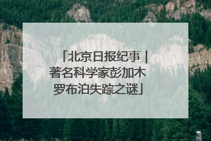 北京日报纪事｜著名科学家彭加木罗布泊失踪之谜
