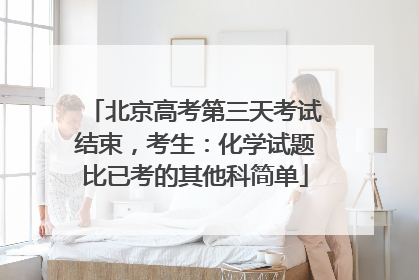 北京高考第三天考试结束，考生：化学试题比已考的其他科简单